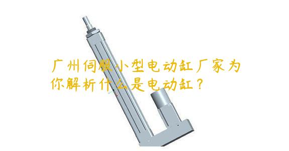 广州伺服小型电动缸厂家为你解析什么是电动缸？